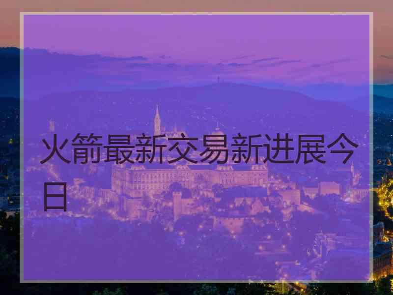 火箭最新交易新进展今日