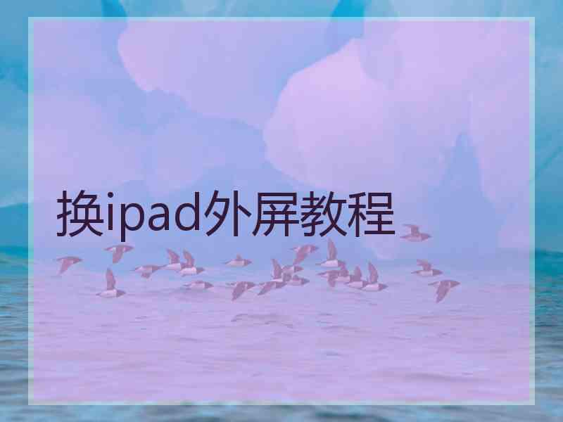 换ipad外屏教程