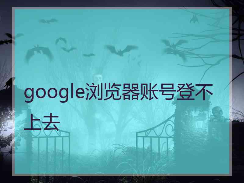 google浏览器账号登不上去