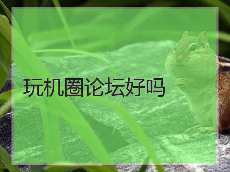 玩机圈论坛好吗