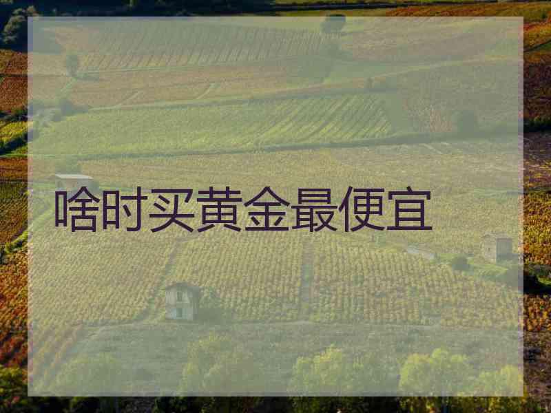 啥时买黄金最便宜