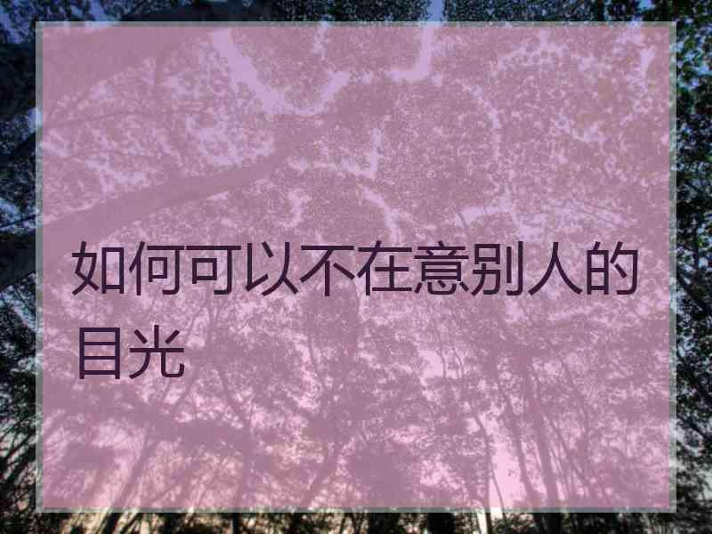 如何可以不在意别人的目光