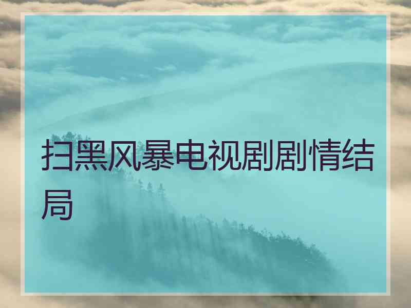 扫黑风暴电视剧剧情结局