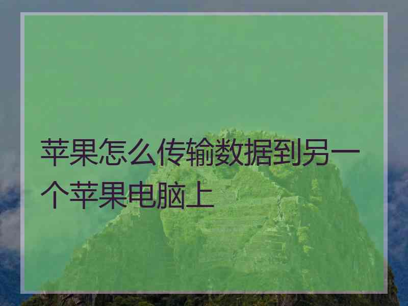 苹果怎么传输数据到另一个苹果电脑上