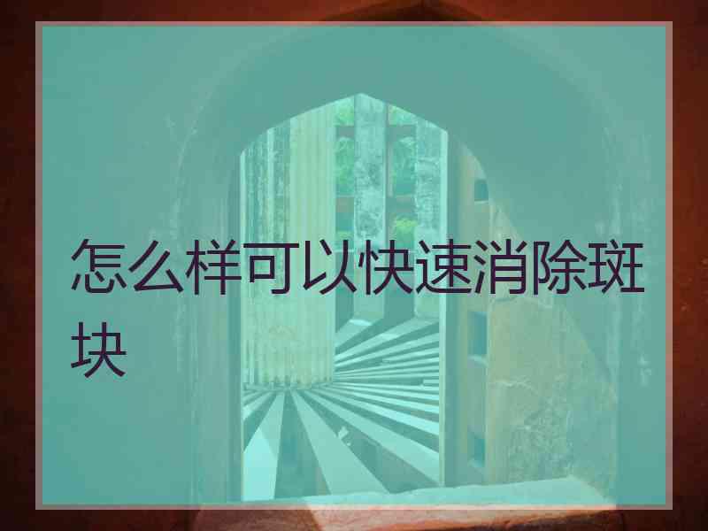 怎么样可以快速消除斑块