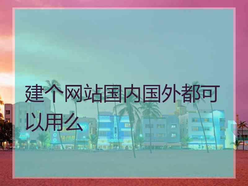 建个网站国内国外都可以用么