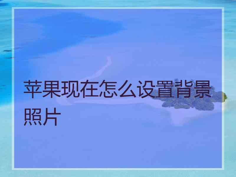 苹果现在怎么设置背景照片