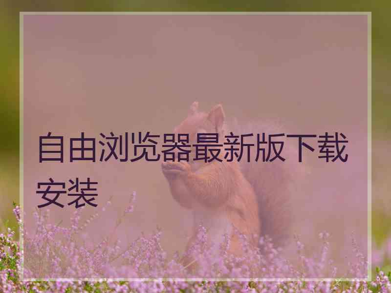 自由浏览器最新版下载安装