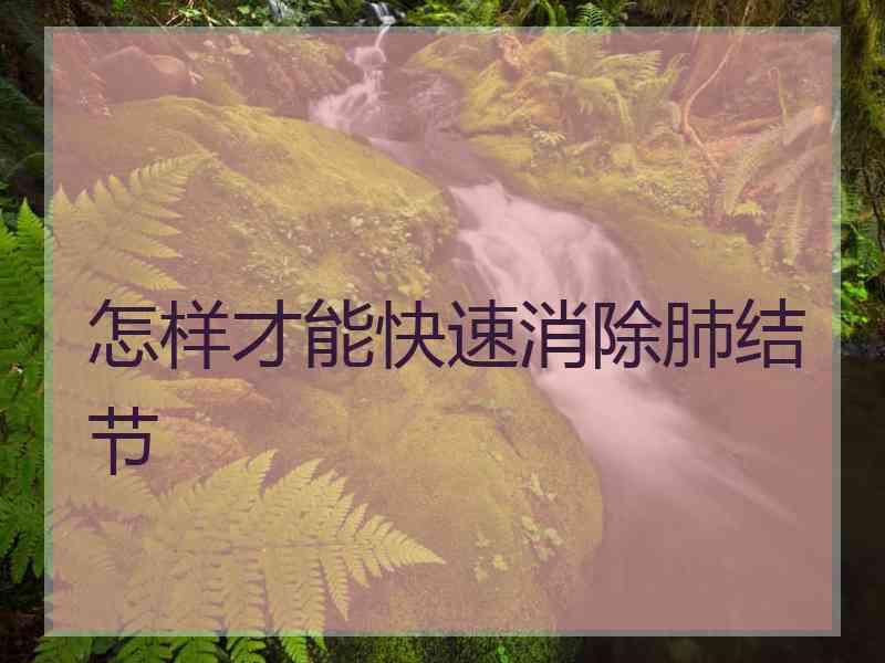 怎样才能快速消除肺结节