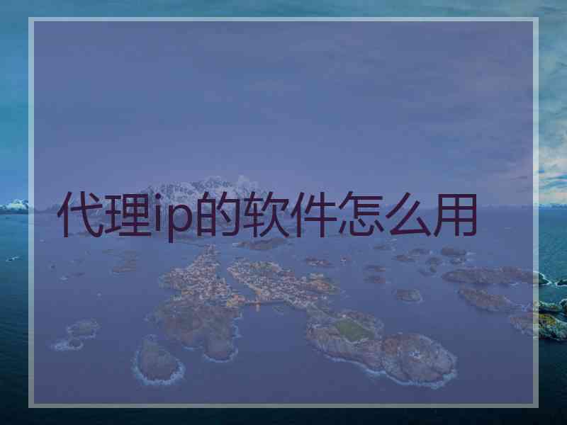 代理ip的软件怎么用
