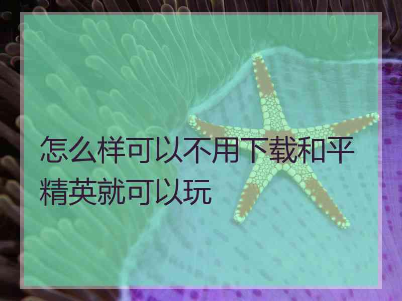 怎么样可以不用下载和平精英就可以玩