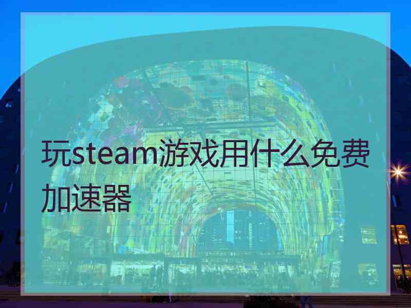 玩steam游戏用什么免费加速器