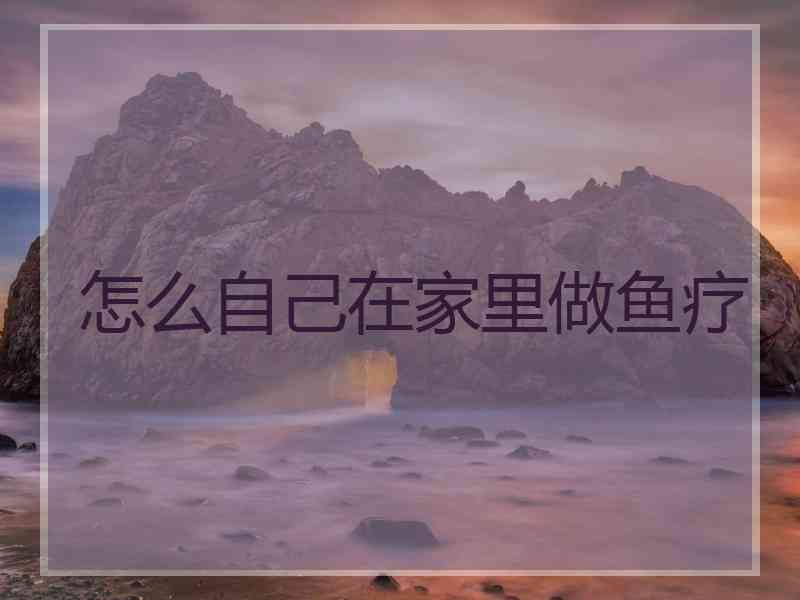 怎么自己在家里做鱼疗