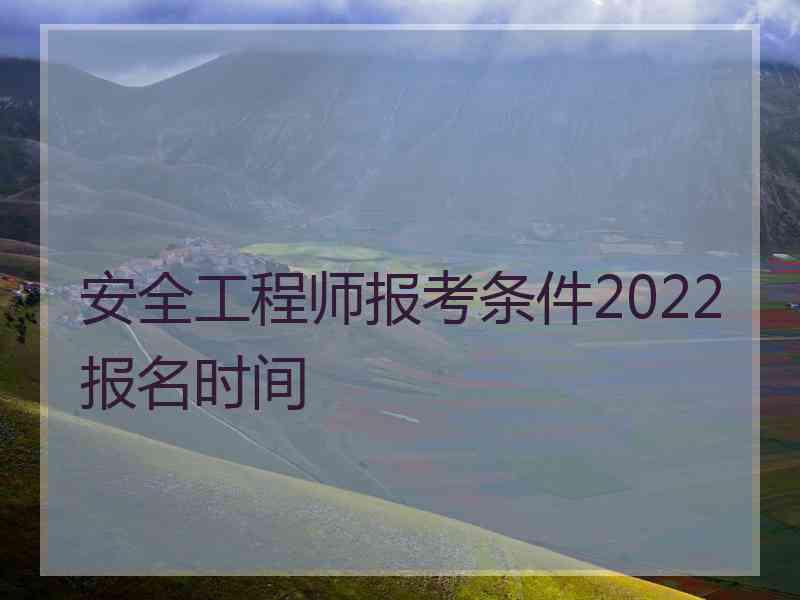 安全工程师报考条件2022报名时间