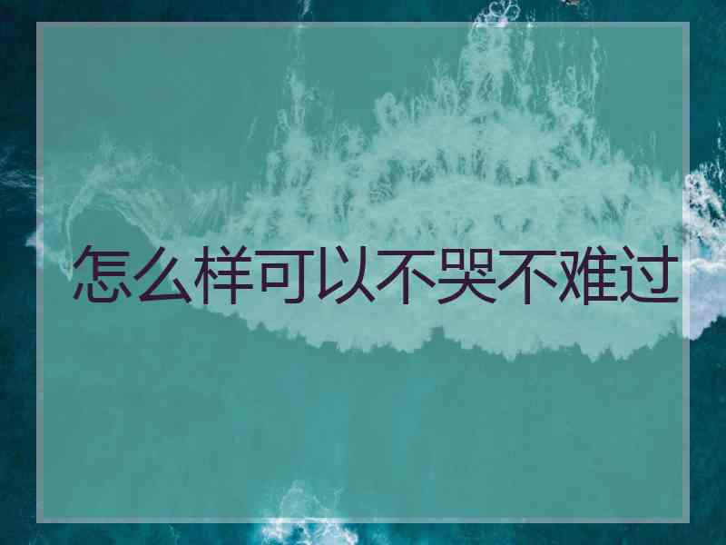 怎么样可以不哭不难过