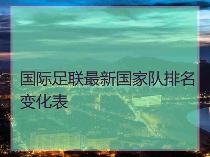 国际足联最新国家队排名变化表