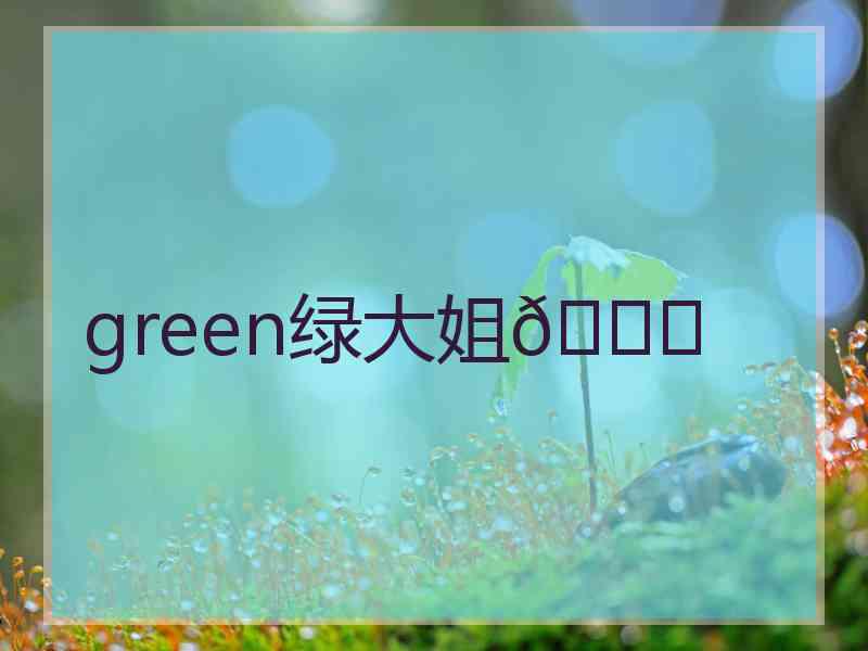 green绿大姐🍀