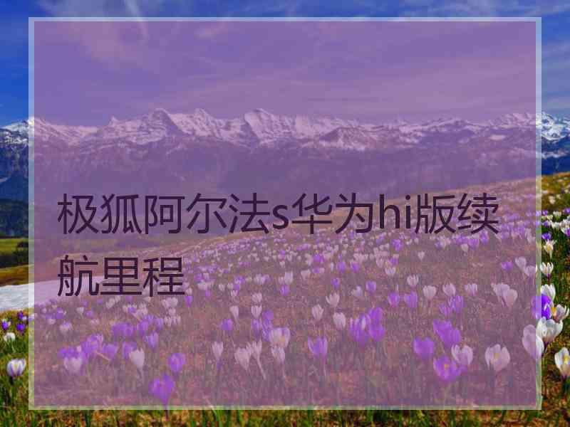极狐阿尔法s华为hi版续航里程