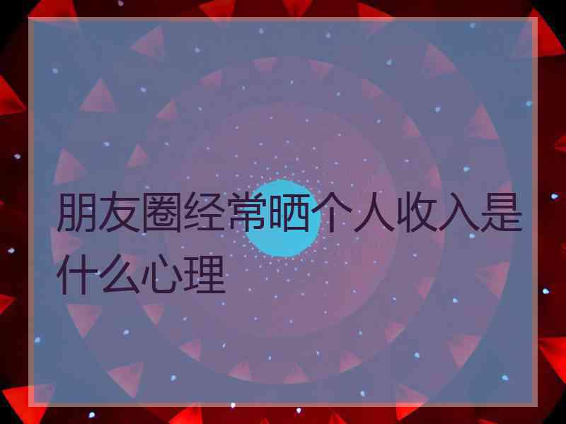 朋友圈经常晒个人收入是什么心理