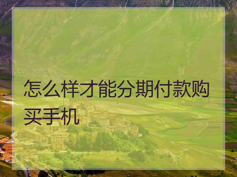 怎么样才能分期付款购买手机