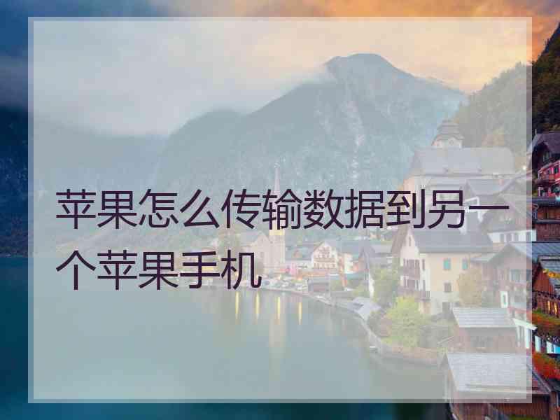 苹果怎么传输数据到另一个苹果手机